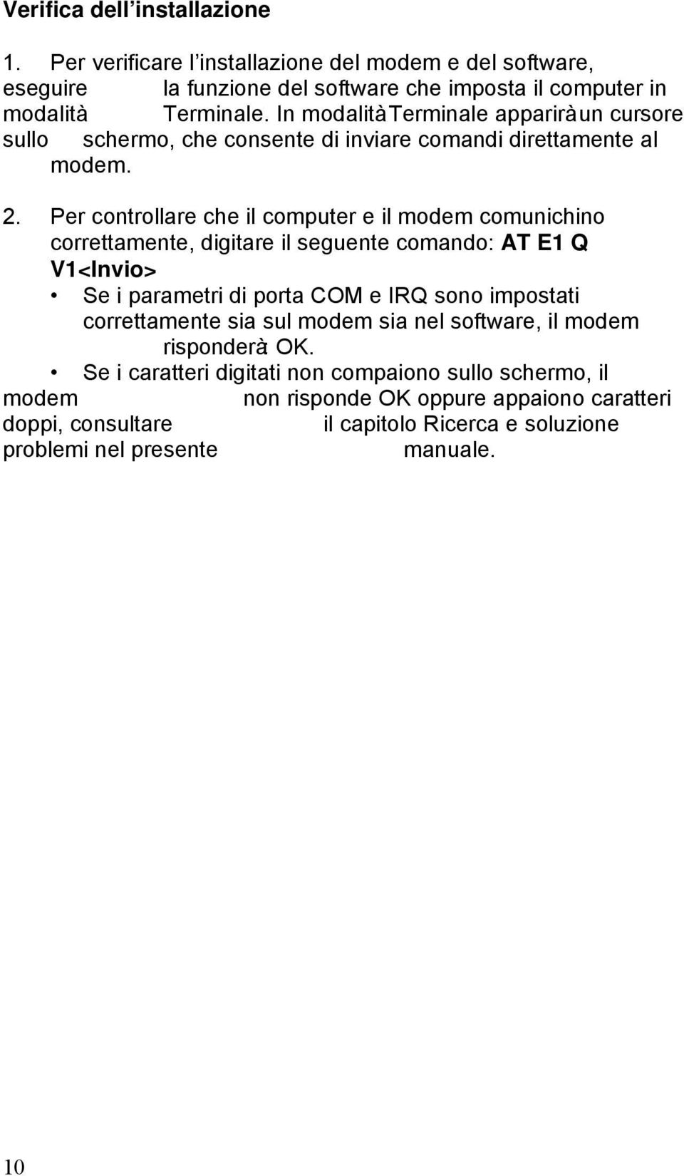 Per controllare che il computer e il modem comunichino correttamente, digitare il seguente comando: AT E1 Q V1<Invio> Se i parametri di porta COM e IRQ sono impostati