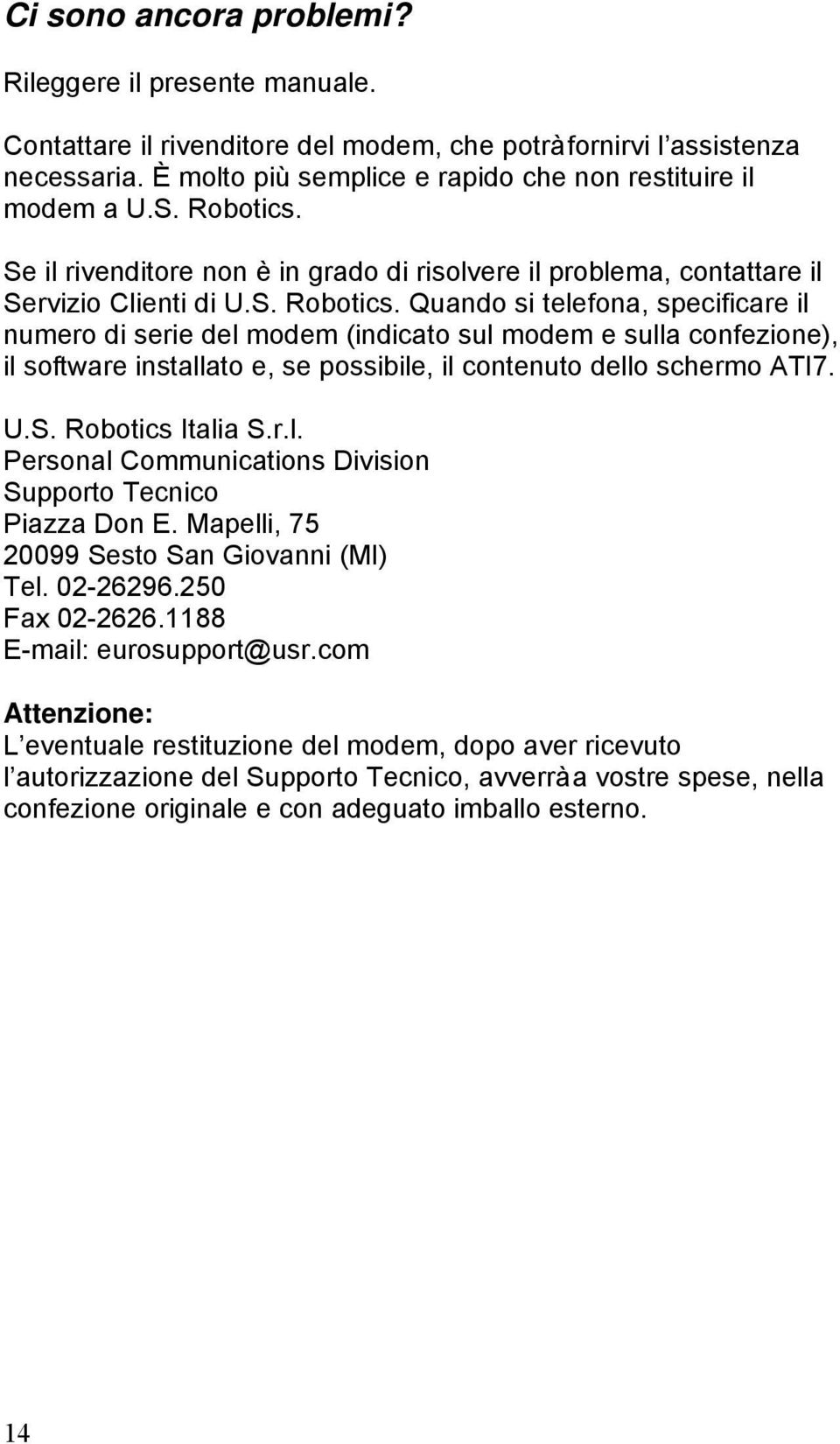 U.S. Robotics Italia S.r.l. Personal Communications Division Supporto Tecnico Piazza Don E. Mapelli, 75 20099 Sesto San Giovanni (MI) Tel. 02-26296.250 Fax 02-2626.1188 E-mail: eurosupport@usr.