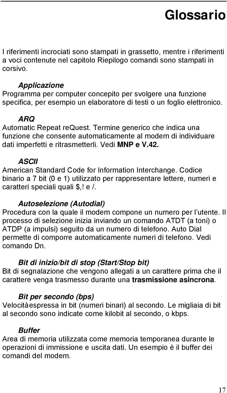 Termine generico che indica una funzione che consente automaticamente al modem di individuare dati imperfetti e ritrasmetterli. Vedi MNP e V.42.