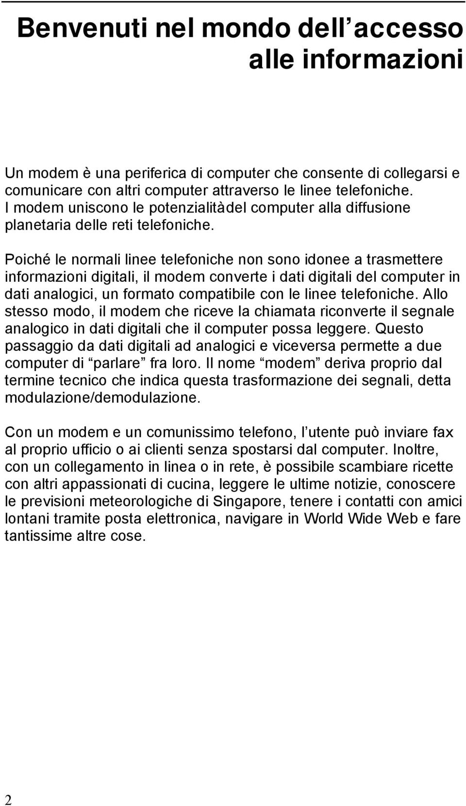 Poiché le normali linee telefoniche non sono idonee a trasmettere informazioni digitali, il modem converte i dati digitali del computer in dati analogici, un formato compatibile con le linee