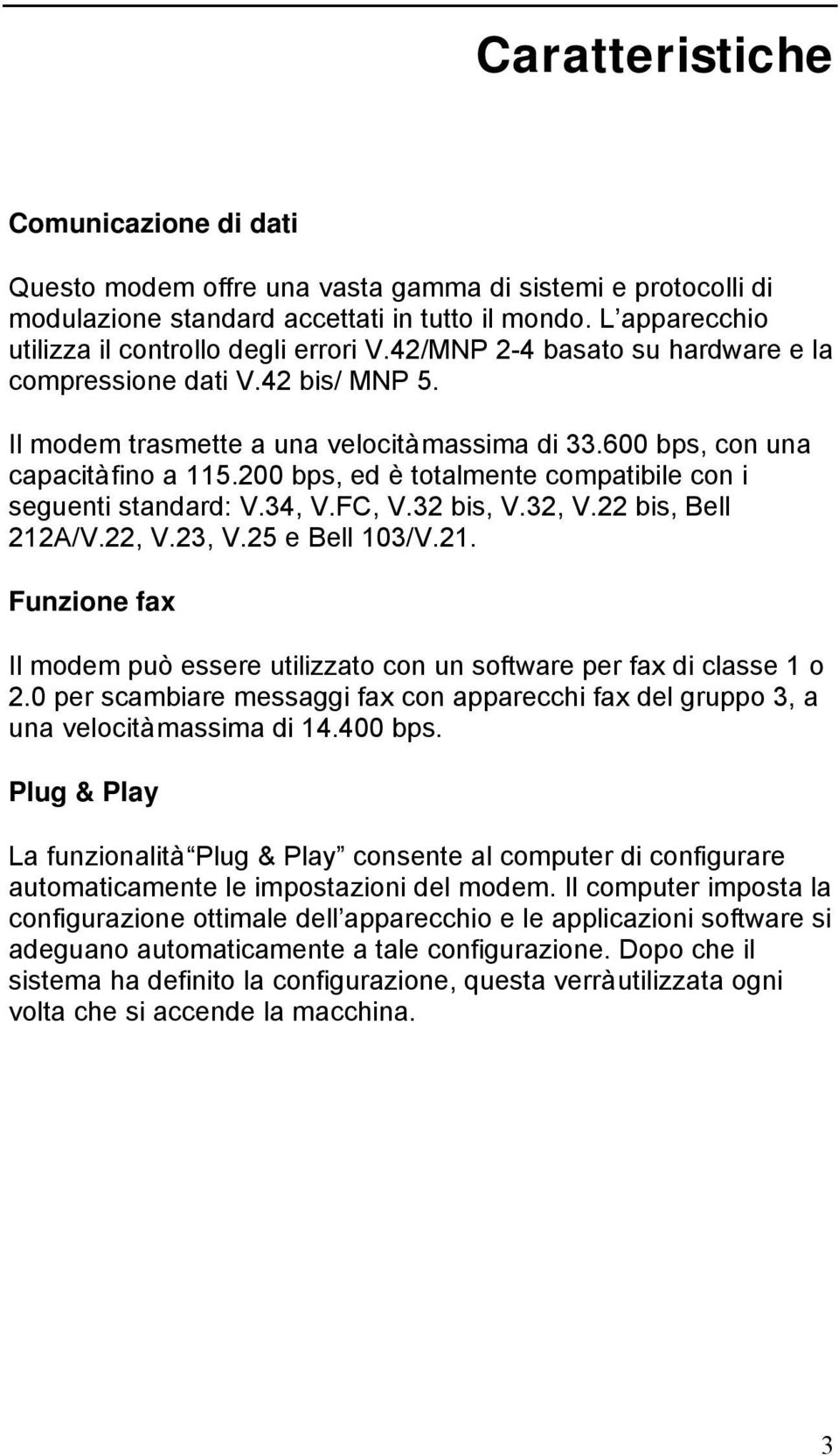 600 bps, con una capacità fino a 115.200 bps, ed è totalmente compatibile con i seguenti standard: V.34, V.FC, V.32 bis, V.32, V.22 bis, Bell 212