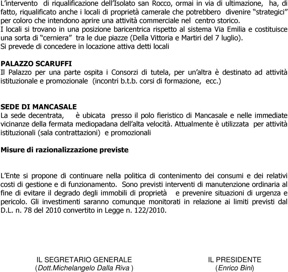 I locali si trovano in una posizione baricentrica rispetto al sistema Via Emilia e costituisce una sorta di cerniera tra le due piazze (Della Vittoria e Martiri del 7 luglio).