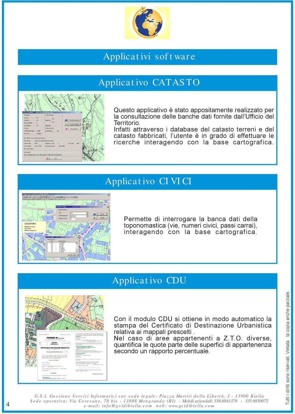Applicativo CIVICI Permette di interrogare la banca dati della toponomastica (vie, numeri civici, passi carrai), interagendo con la base cartografica.