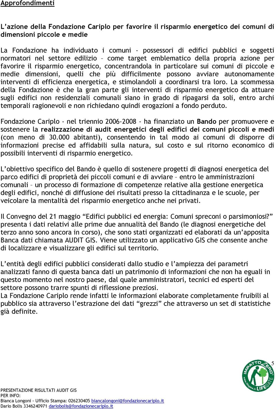 quelli che più difficilmente possono avviare autonomamente interventi di efficienza energetica, e stimolandoli a coordinarsi tra loro.