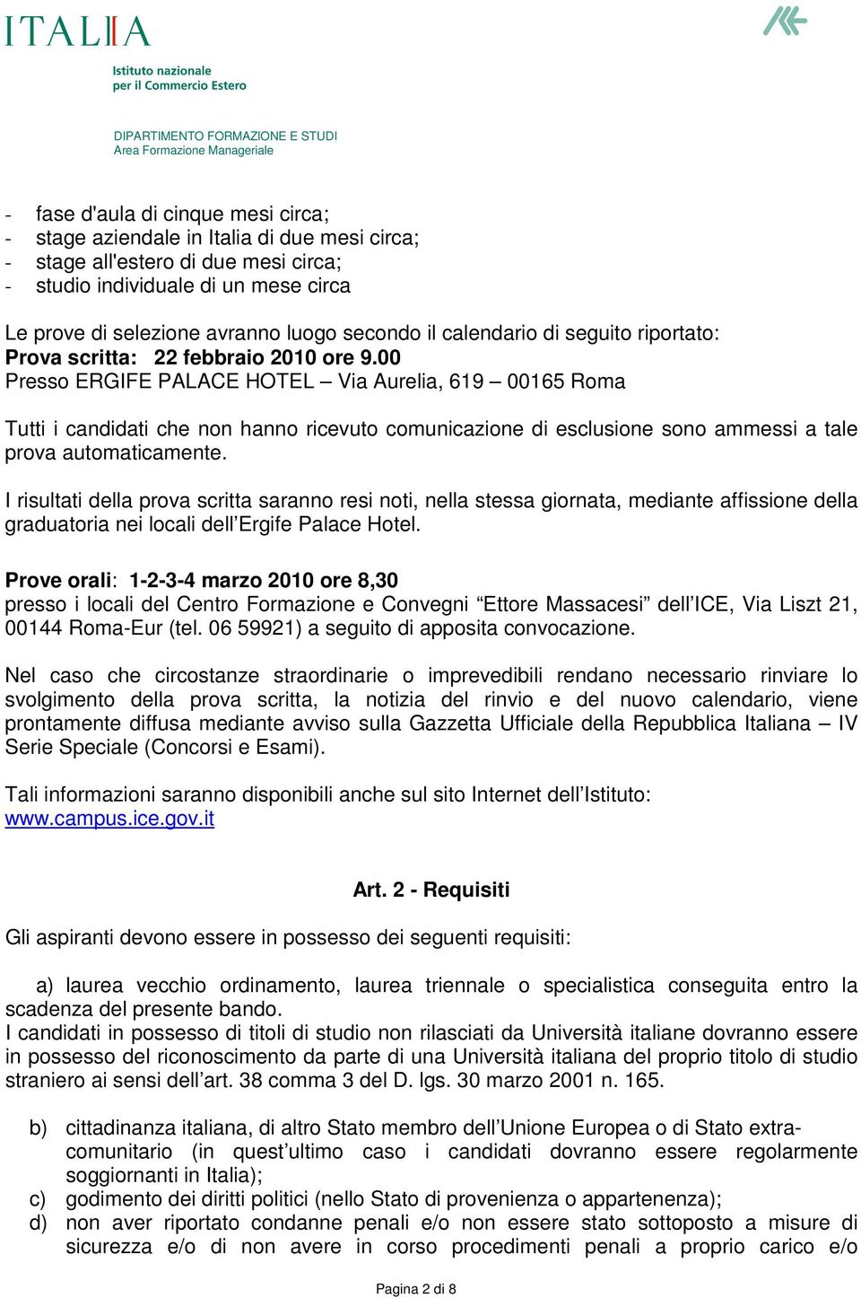 00 Presso ERGIFE PALACE HOTEL Via Aurelia, 619 00165 Roma Tutti i candidati che non hanno ricevuto comunicazione di esclusione sono ammessi a tale prova automaticamente.
