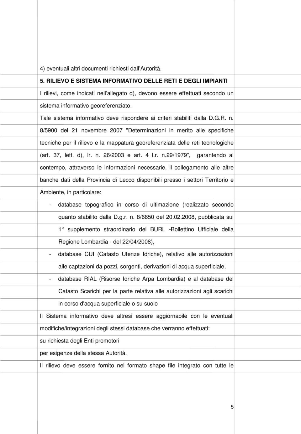 Tale sistema informativo deve rispondere ai criteri stabiliti dalla D.G.R. n.