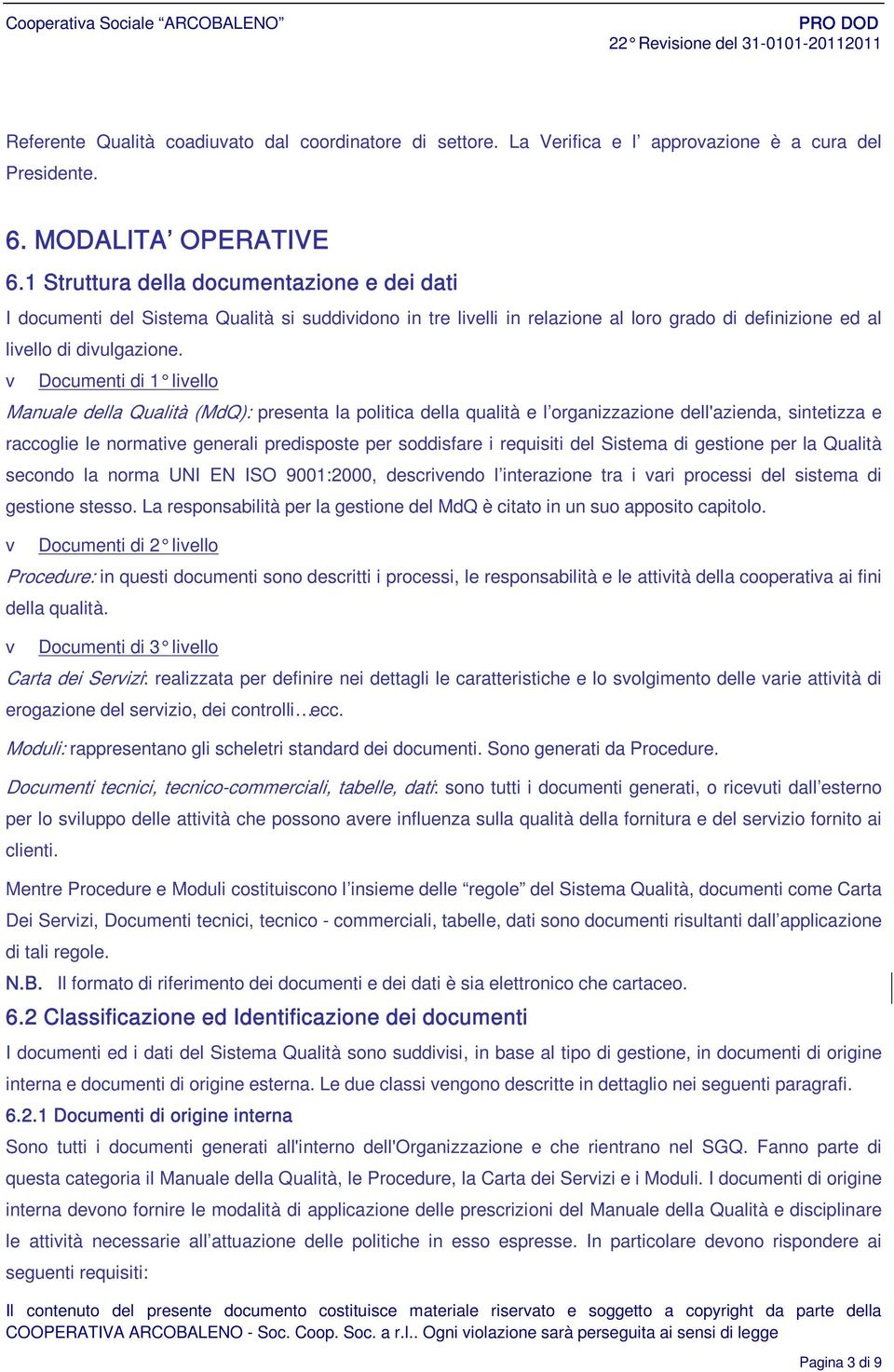 v Documenti di 1 livello Manuale della Qualità (MdQ): presenta la politica della qualità e l organizzazione dell'azienda, sintetizza e raccoglie le normative generali predisposte per soddisfare i