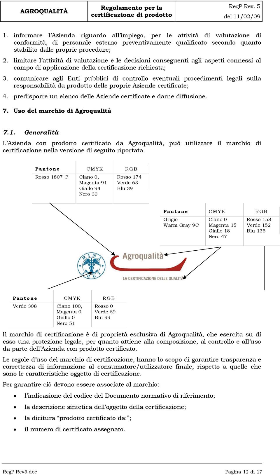 comunicare agli Enti pubblici di controllo eventuali procedimenti legali sulla responsabilità da prodotto delle proprie Aziende certificate; 4.