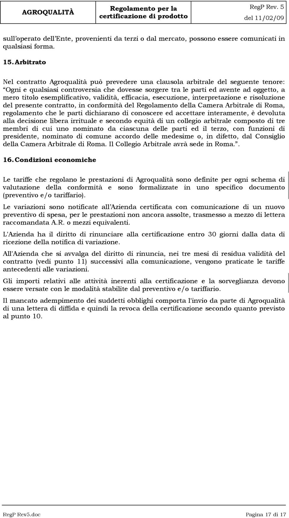 esemplificativo, validità, efficacia, esecuzione, interpretazione e risoluzione del presente contratto, in conformità del Regolamento della Camera Arbitrale di Roma, regolamento che le parti