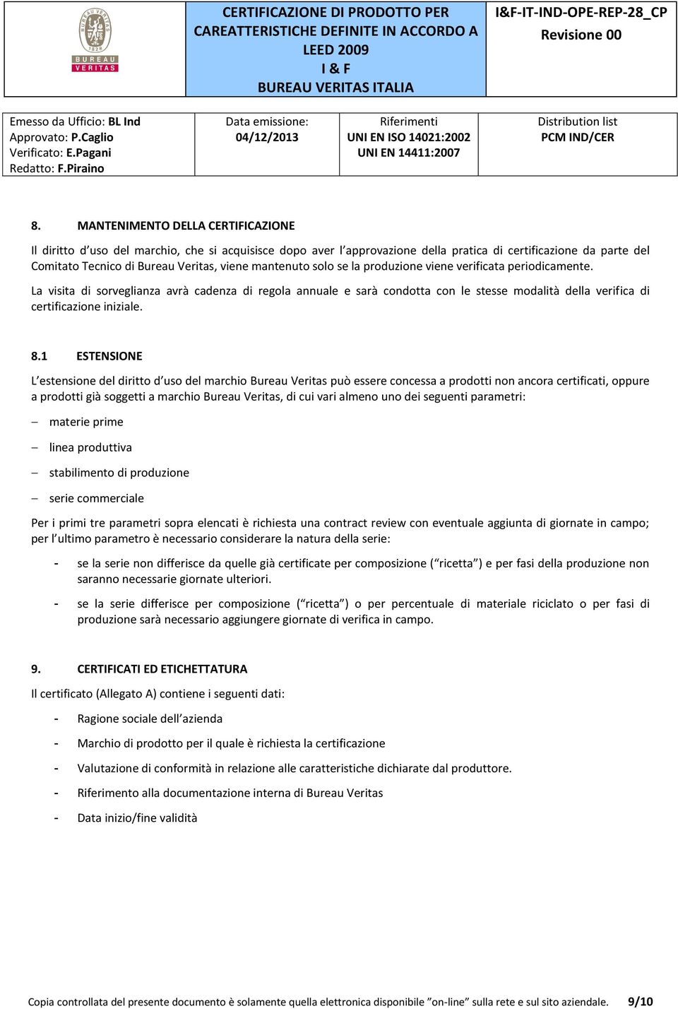 La visita di sorveglianza avrà cadenza di regola annuale e sarà condotta con le stesse modalità della verifica di certificazione iniziale. 8.