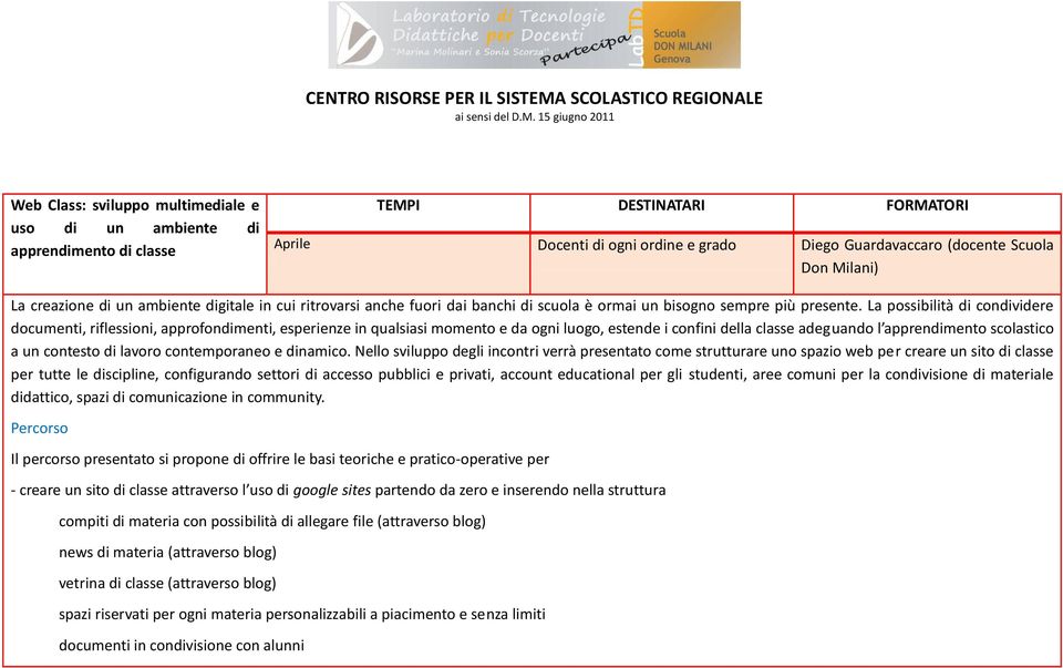 La possibilità di condividere documenti, riflessioni, approfondimenti, esperienze in qualsiasi momento e da ogni luogo, estende i confini della classe adeguando l apprendimento scolastico a un