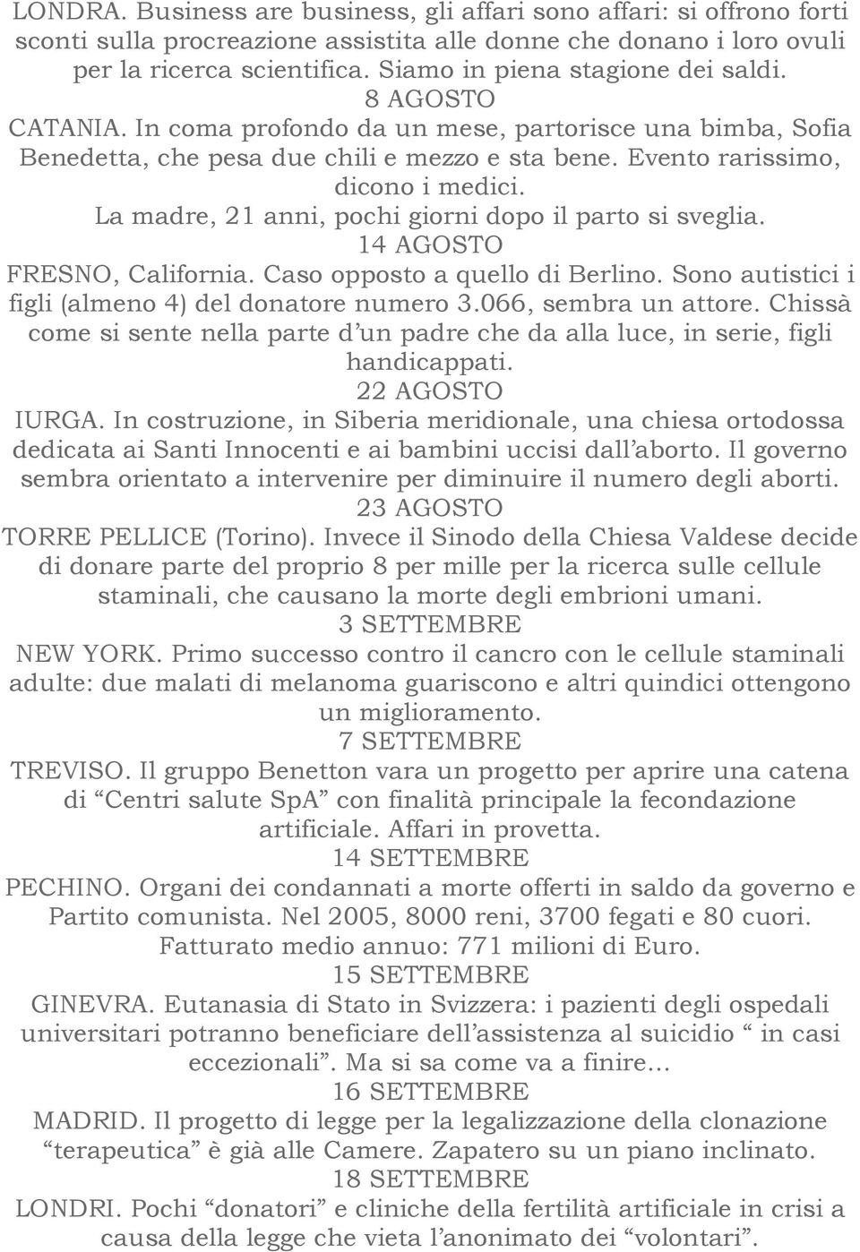 La madre, 21 anni, pochi giorni dopo il parto si sveglia. 14 AGOSTO FRESNO, California. Caso opposto a quello di Berlino. Sono autistici i figli (almeno 4) del donatore numero 3.066, sembra un attore.