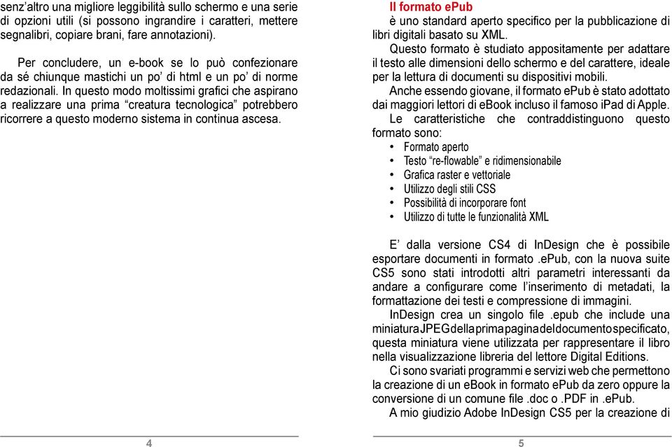 In questo modo moltissimi grafici che aspirano a realizzare una prima creatura tecnologica potrebbero ricorrere a questo moderno sistema in continua ascesa.