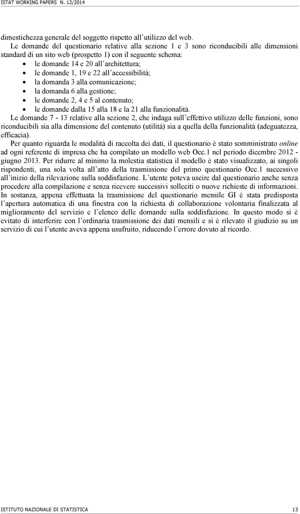 domande 1, 19 e 22 all accessibilità; la domanda 3 alla comunicazione; la domanda 6 alla gestione; le domande 2, 4 e 5 al contenuto; le domande dalla 15 alla 18 e la 21 alla funzionalità.