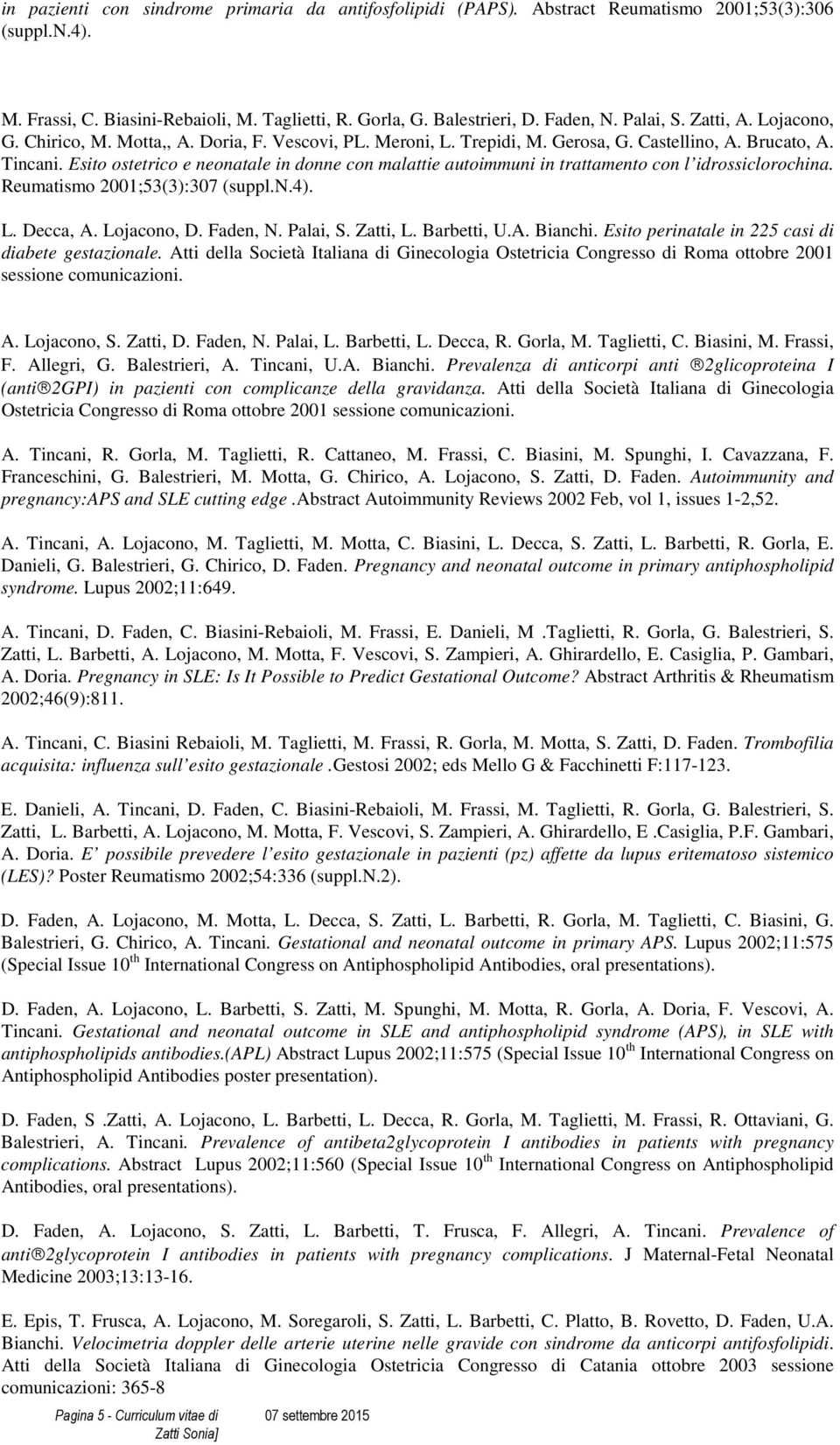 Esito ostetrico e neonatale in donne con malattie autoimmuni in trattamento con l idrossiclorochina. Reumatismo 2001;53(3):307 (suppl.n.4). L. Decca, A. Lojacono, D. Faden, N. Palai, S. Zatti, L.