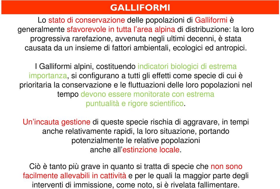 I Galliformi alpini, costituendo indicatori biologici di estrema importanza, si configurano a tutti gli effetti come specie di cui è prioritaria la conservazione e le fluttuazioni delle loro