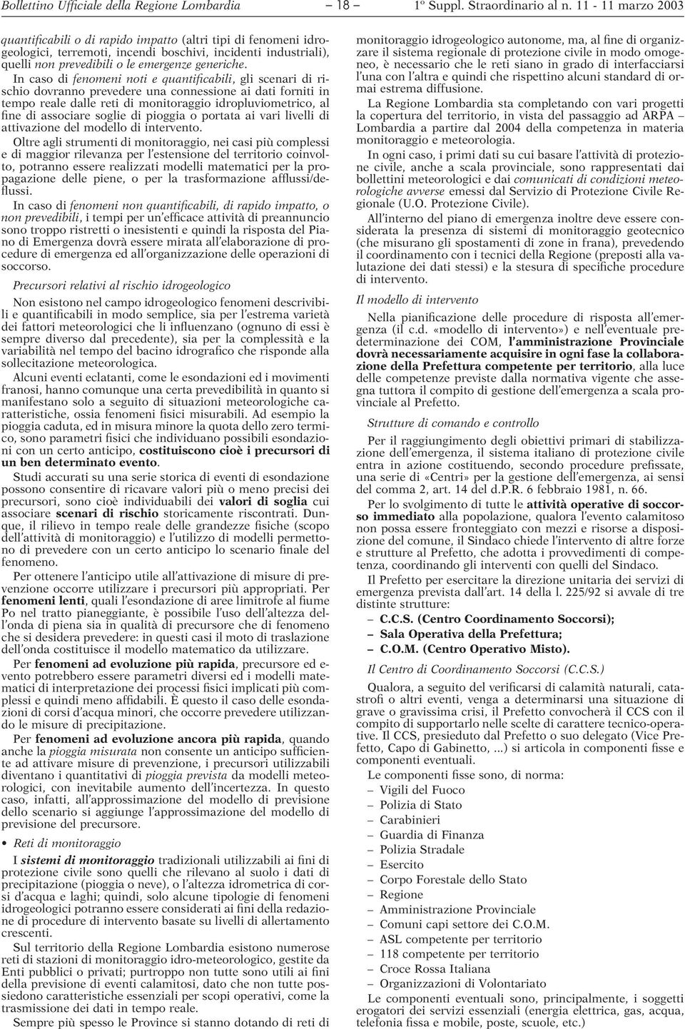 In caso di fenomeni noti e quantificabili, gli scenari di rischio dovranno prevedere una connessione ai dati forniti in tempo reale dalle reti di monitoraggio idropluviometrico, al fine di associare