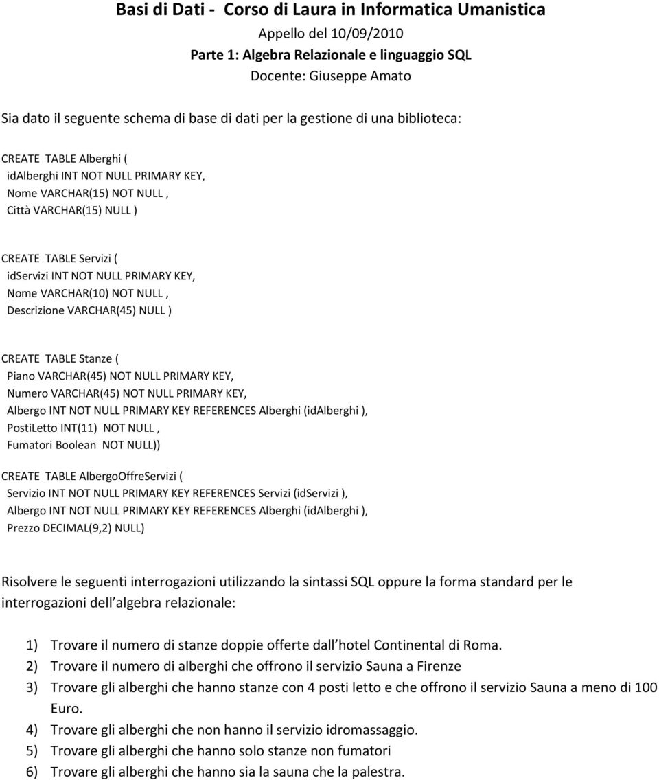 Nome VARCHAR(10) NOT NULL, Descrizione VARCHAR(45) NULL ) CREATE TABLE Stanze ( Piano VARCHAR(45) NOT NULL PRIMARY KEY, Numero VARCHAR(45) NOT NULL PRIMARY KEY, Albergo INT NOT NULL PRIMARY KEY