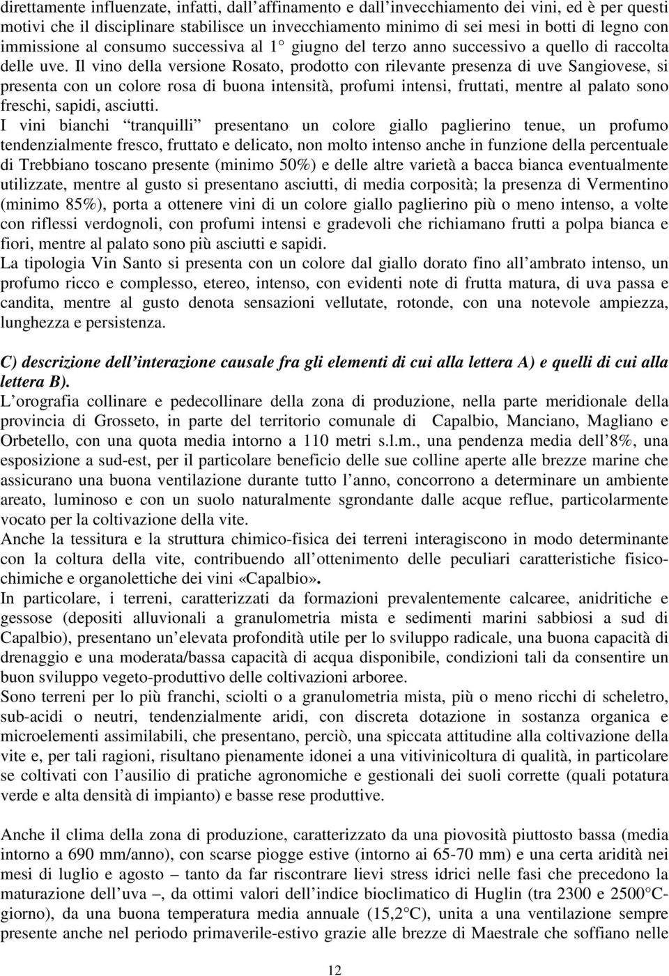 Il vino della versione Rosato, prodotto con rilevante presenza di uve Sangiovese, si presenta con un colore rosa di buona intensità, profumi intensi, fruttati, mentre al palato sono freschi, sapidi,