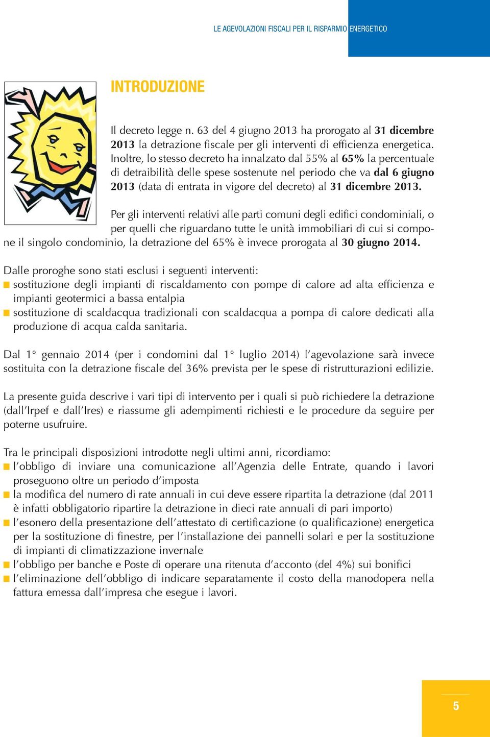 2013. Per gli interventi relativi alle parti comuni degli edifici condominiali, o per quelli che riguardano tutte le unità immobiliari di cui si compone il singolo condominio, la detrazione del 65% è