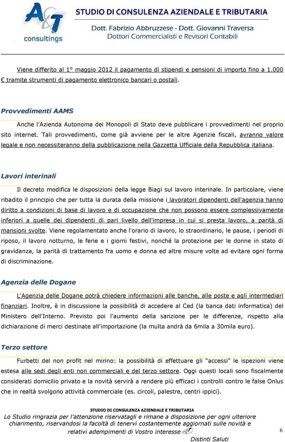 Tali provvedimenti, come già avviene per le altre Agenzie fiscali, avranno valore legale e non necessiteranno della pubblicazione nella Gazzetta Ufficiale della Repubblica italiana.