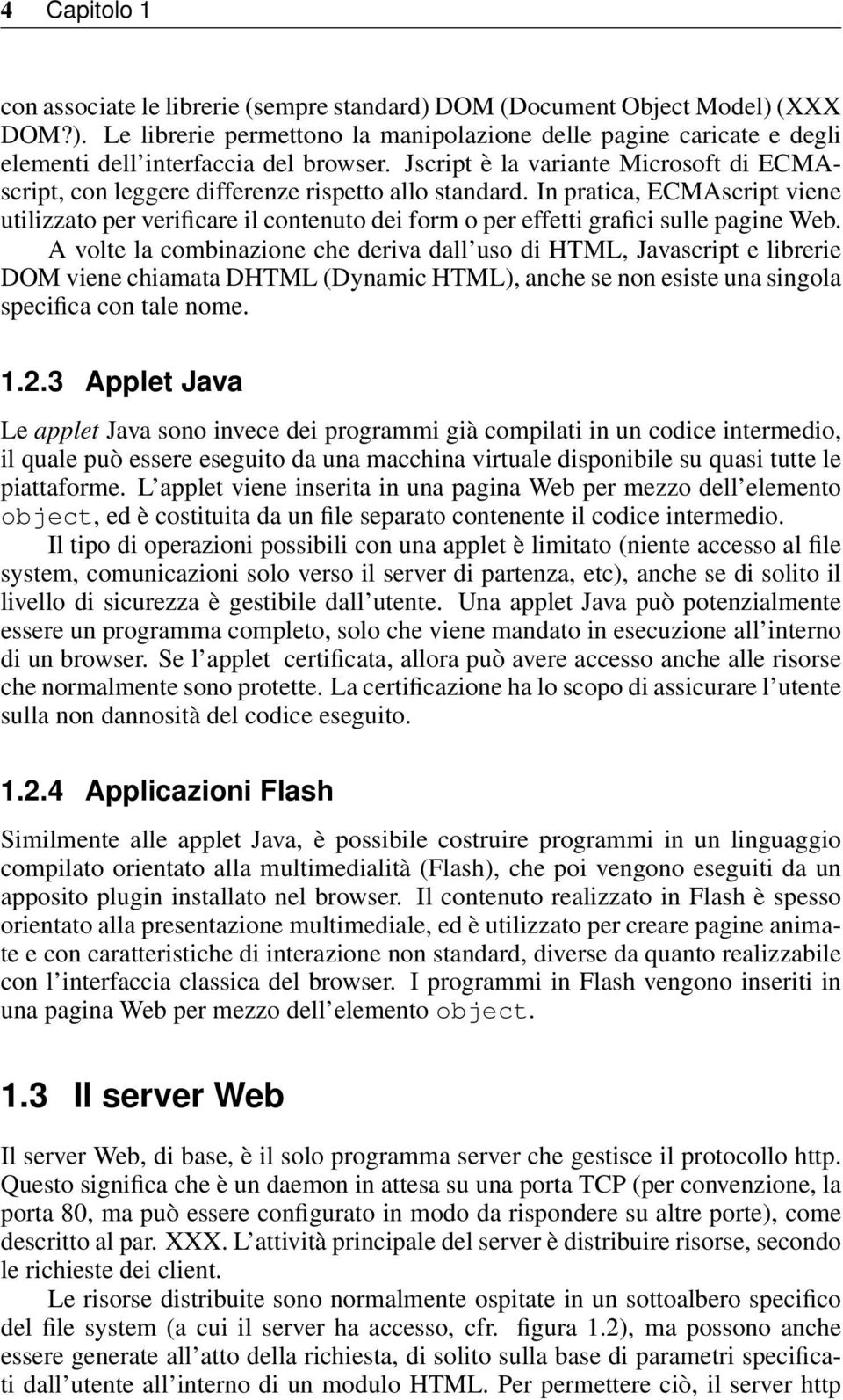 In pratica, ECMAscript viene utilizzato per verificare il contenuto dei form o per effetti grafici sulle pagine Web.