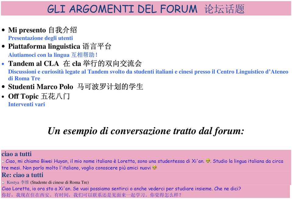 生 Off Topic 五 花 八 门 Interventi vari Un esempio di conversazione tratto dal forum: ciao a tutti Ciao, mi chiamo Biwei Huyan, il mio nome italiano è Loretta, sono una studentessa di Xi'an.