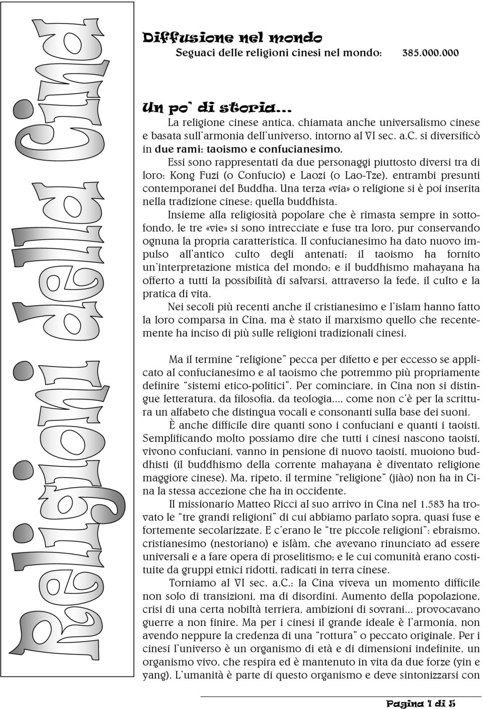 Essi sono rappresentati da due personaggi piuttosto diversi tra di loro: Kong Fuzi (o Confucio) e Laozi (o Lao-Tze), entrambi presunti contemporanei del Buddha.