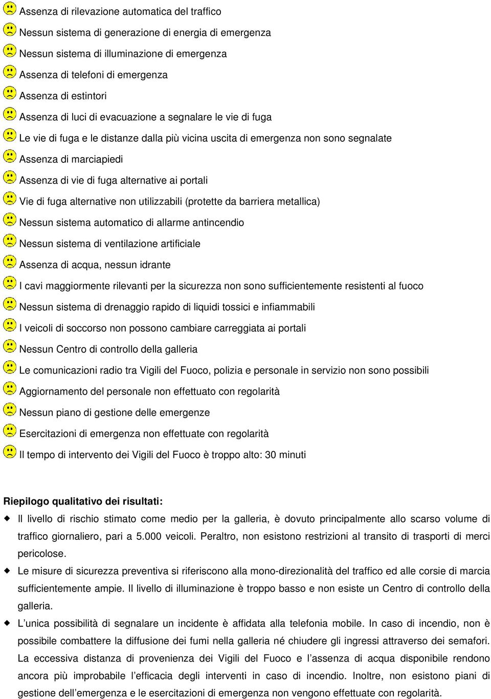 alternative ai portali Vie di fuga alternative non utilizzabili (protette da barriera metallica) Nessun sistema automatico di allarme antincendio Nessun sistema di ventilazione artificiale Assenza di