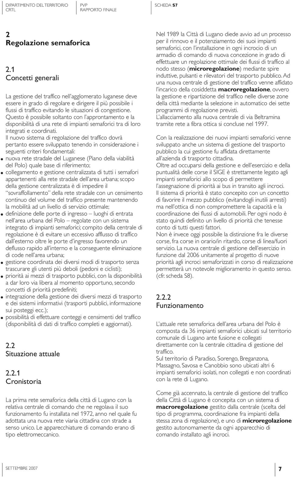 Questo è possibile soltanto con l approntamento e la disponibilità di una rete di impianti semaforici tra di loro integrati e coordinati.