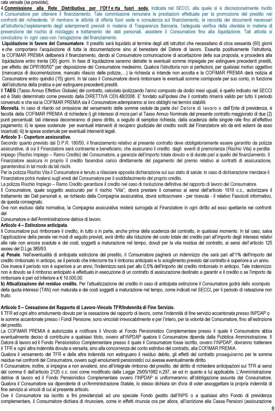 Tale commissione remunera le prestazioni effettuate per la promozione del prestito nei confronti del richiedente.