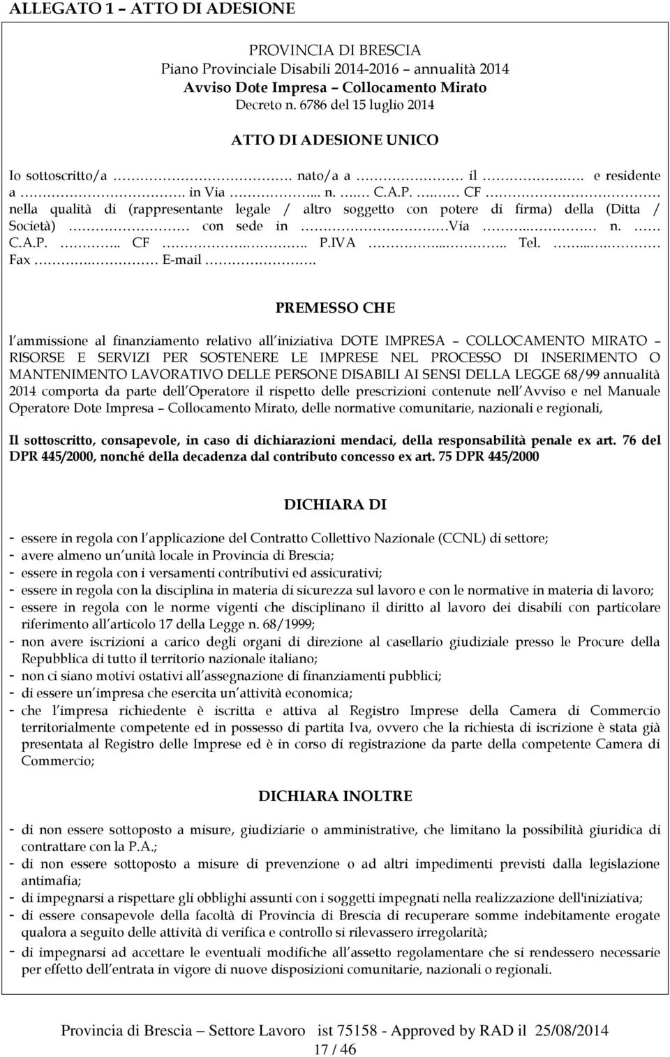 . CF nella qualità di (rappresentante legale / altro soggetto con potere di firma) della (Ditta / Società) con sede in Via.. n. C.A.P... CF... P.IVA..... Tel..... Fax. E-mail.