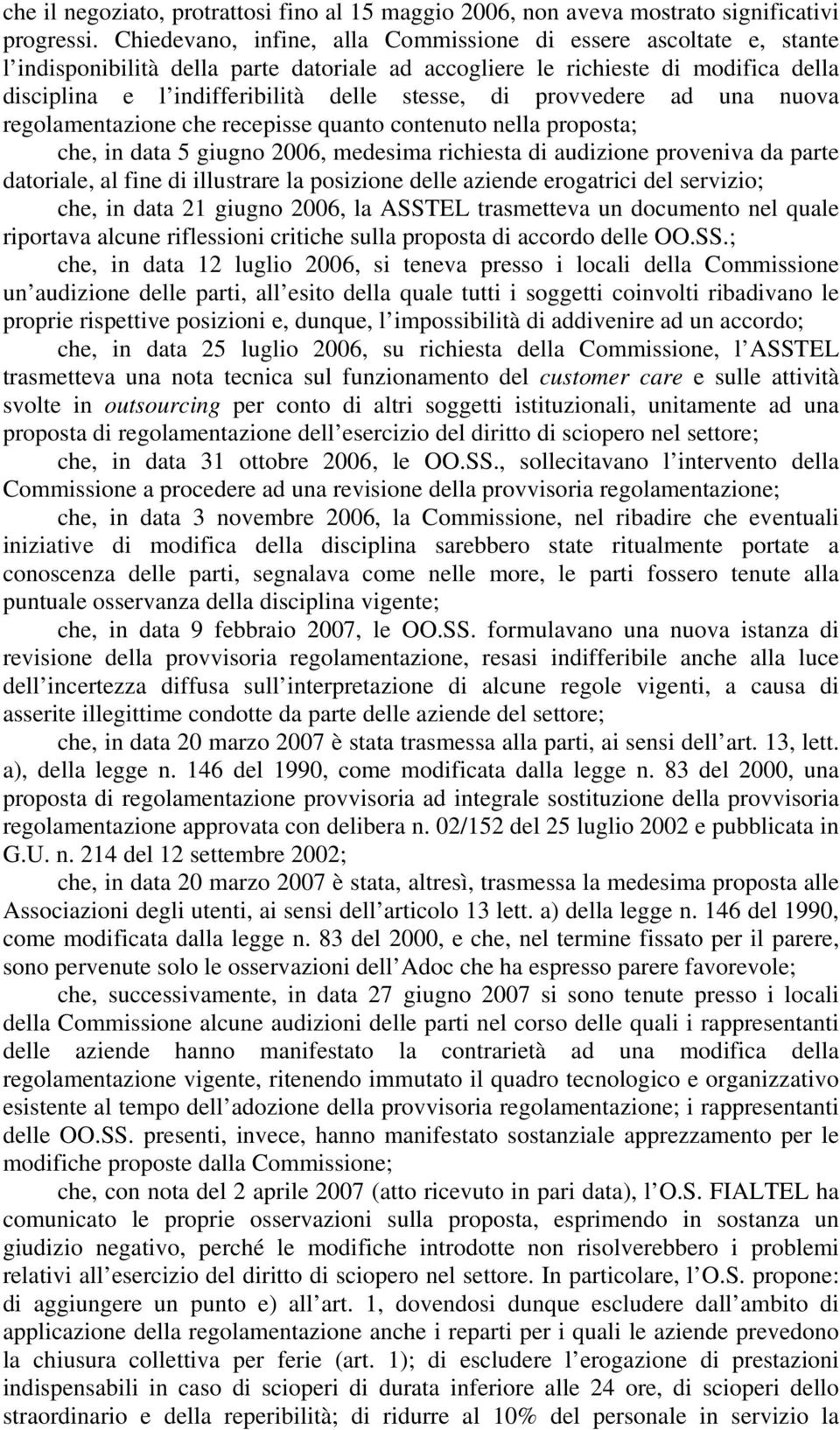 provvedere ad una nuova regolamentazione che recepisse quanto contenuto nella proposta; che, in data 5 giugno 2006, medesima richiesta di audizione proveniva da parte datoriale, al fine di illustrare