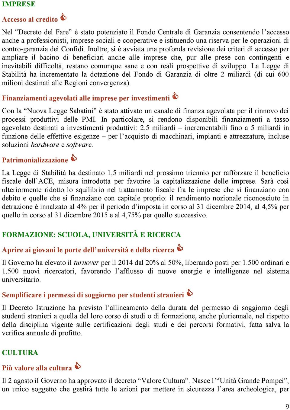 Inoltre, si è avviata una profonda revisione dei criteri di accesso per ampliare il bacino di beneficiari anche alle imprese che, pur alle prese con contingenti e inevitabili difficoltà, restano