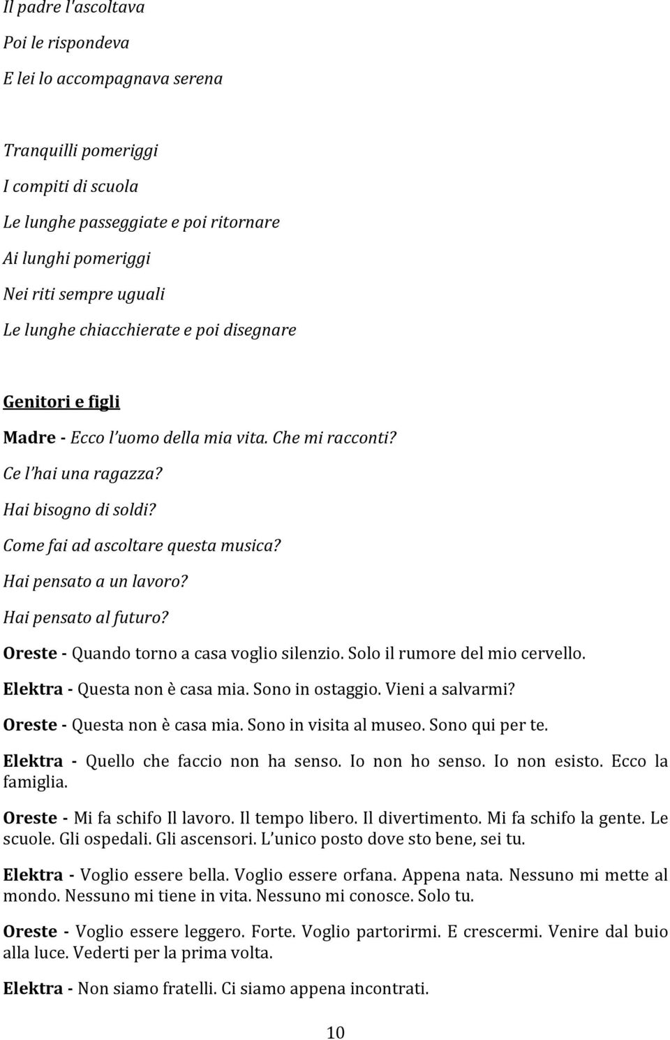 Hai pensato a un lavoro? Hai pensato al futuro? Oreste - Quando torno a casa voglio silenzio. Solo il rumore del mio cervello. Elektra - Questa non è casa mia. Sono in ostaggio. Vieni a salvarmi?