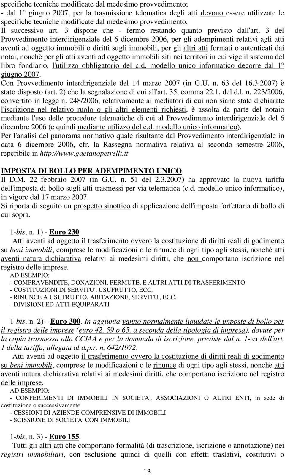 3 del Provvedimento interdirigenziale del 6 dicembre 2006, per gli adempimenti relativi agli atti aventi ad oggetto immobili o diritti sugli immobili, per gli altri atti formati o autenticati dai