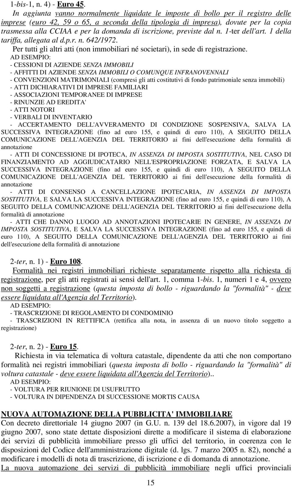 domanda di iscrizione, previste dal n. 1-ter dell'art. 1 della tariffa, allegata al d.p.r. n. 642/1972. Per tutti gli altri atti (non immobiliari né societari), in sede di registrazione.