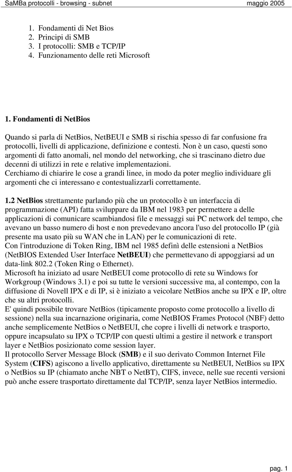 Non è un caso, questi sono argomenti di fatto anomali, nel mondo del networking, che si trascinano dietro due decenni di utilizzi in rete e relative implementazioni.