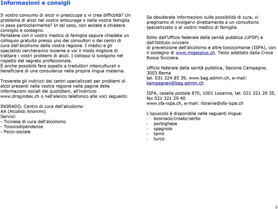 Parlatene con il vostro medico di famiglia oppure chiedete un colloquio gratuito presso uno dei consultori o dei centri di cura dell alcolismo della vostra regione.