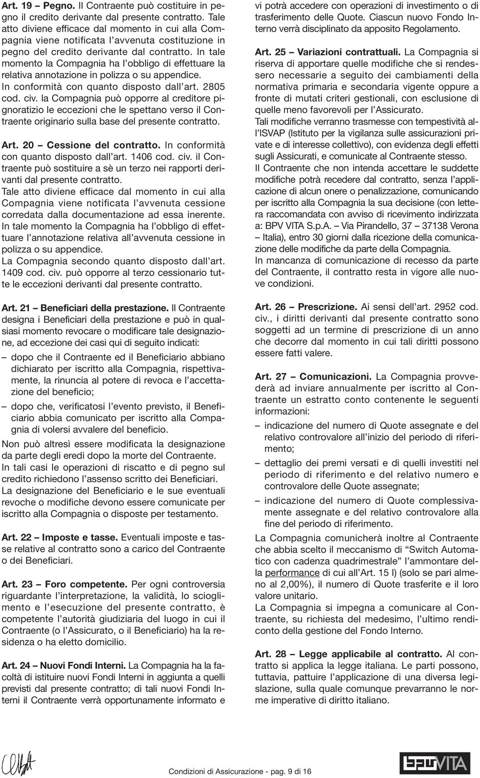 In tale momento la Compagnia ha l obbligo di effettuare la relativa annotazione in polizza o su appendice. In conformità con quanto disposto dall art. 2805 cod. civ.