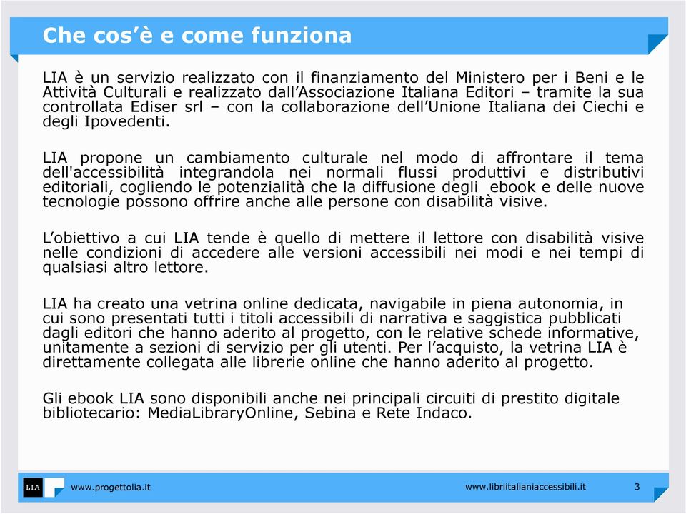 LIA propone un cambiamento culturale nel modo di affrontare il tema dell'accessibilità integrandola nei normali flussi produttivi e distributivi editoriali, cogliendo le potenzialità che la