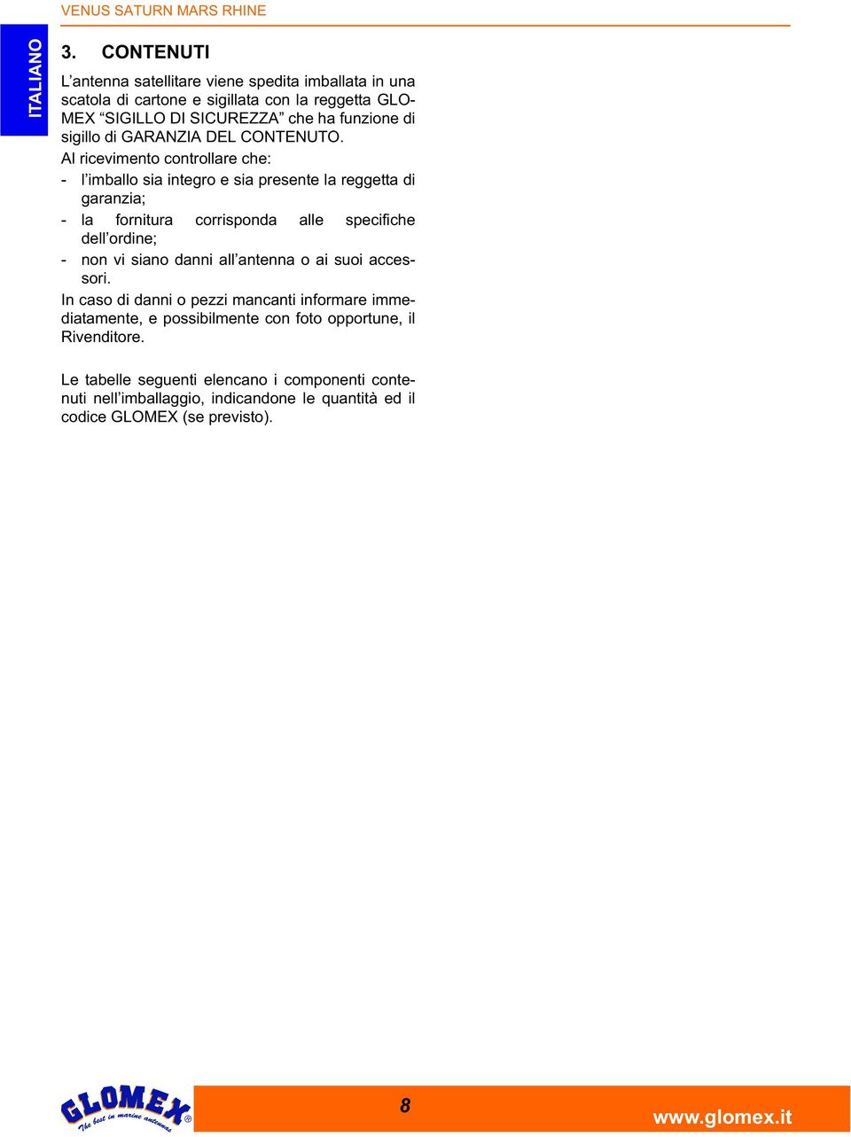 Al ricevimento controllare che: - l imballo sia integro e sia presente la reggetta di garanzia; - la fornitura corrisponda alle specifiche dell ordine; - non vi