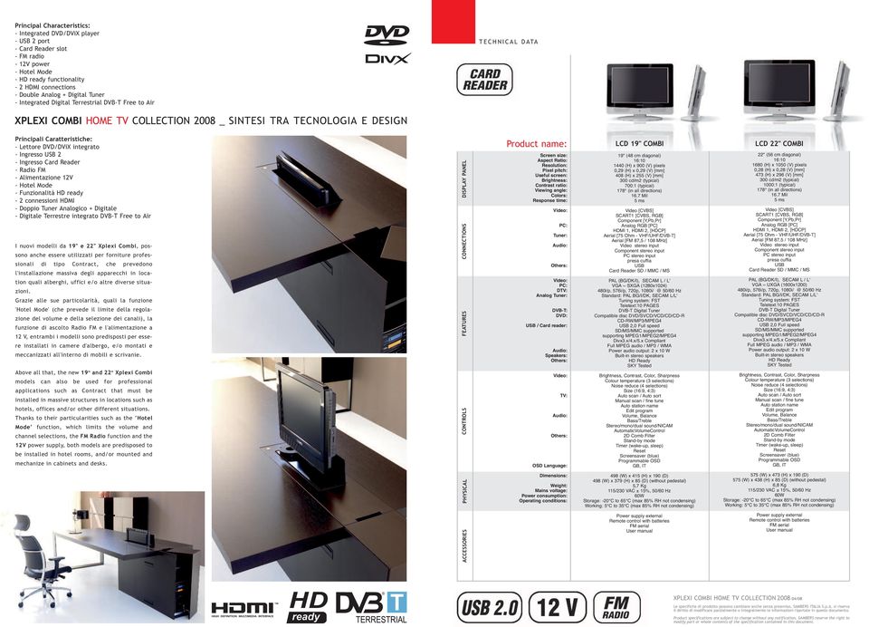 integrato - Ingresso USB 2 - Ingresso Card Reader - Radio FM - Alimentazione 12V - Hotel Mode - Funzionalità HD ready - 2 connessioni HDMI - Doppio Tuner Analogico + Digitale - Digitale Terrestre