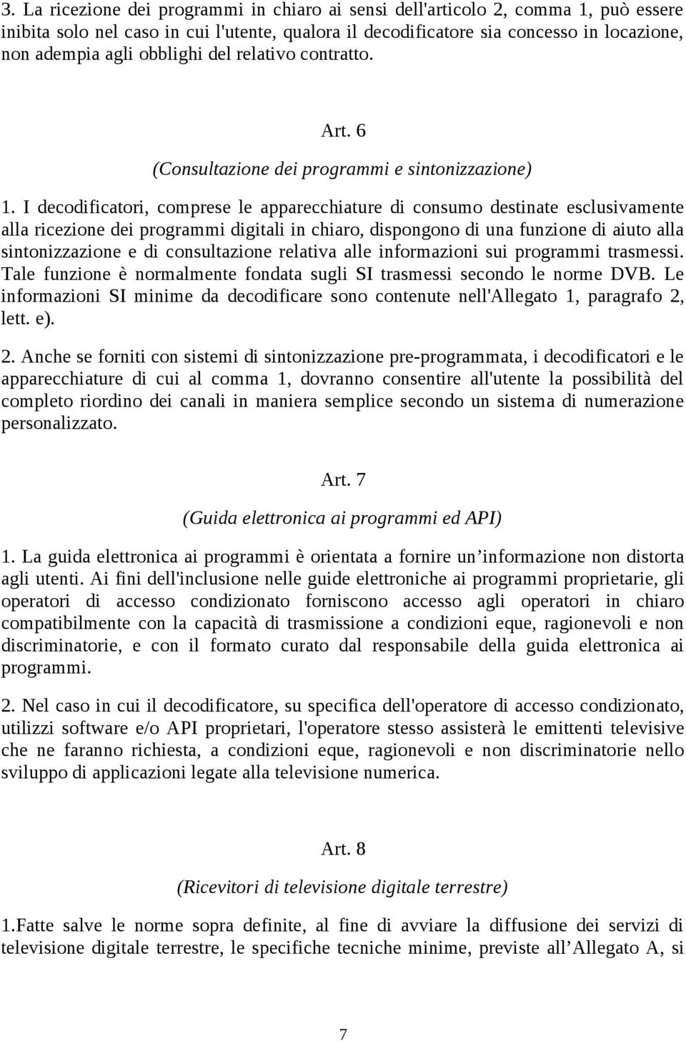 I decodificatori, comprese le apparecchiature di consumo destinate esclusivamente alla ricezione dei programmi digitali in chiaro, dispongono di una funzione di aiuto alla sintonizzazione e di