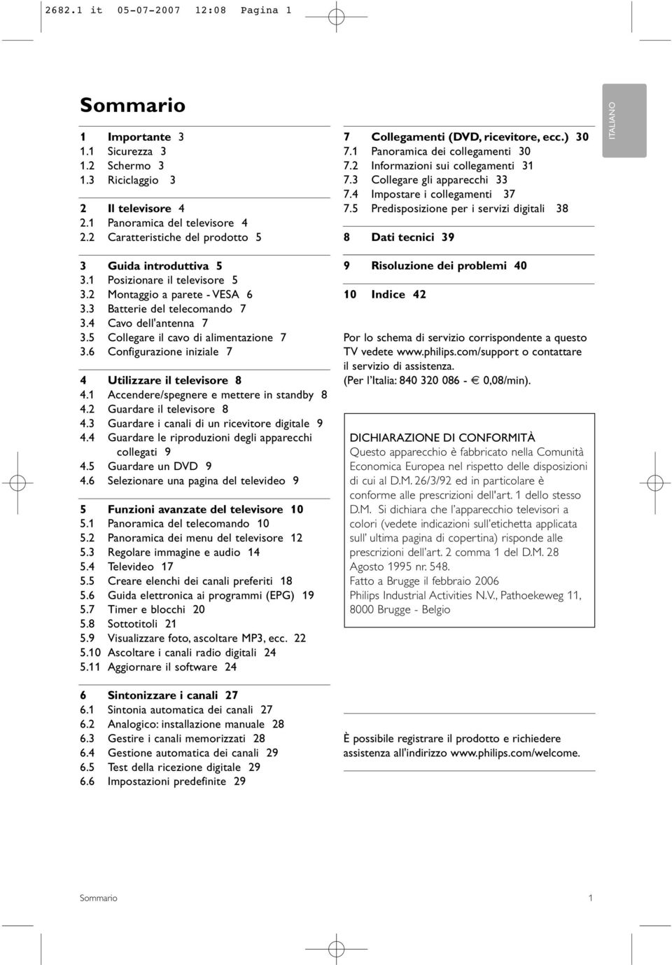 5 Collegare il cavo di alimentazione 7 3.6 Configurazione iniziale 7 4 Utilizzare il televisore 8 4.1 Accendere/spegnere e mettere in standby 8 4.2 Guardare il televisore 8 4.