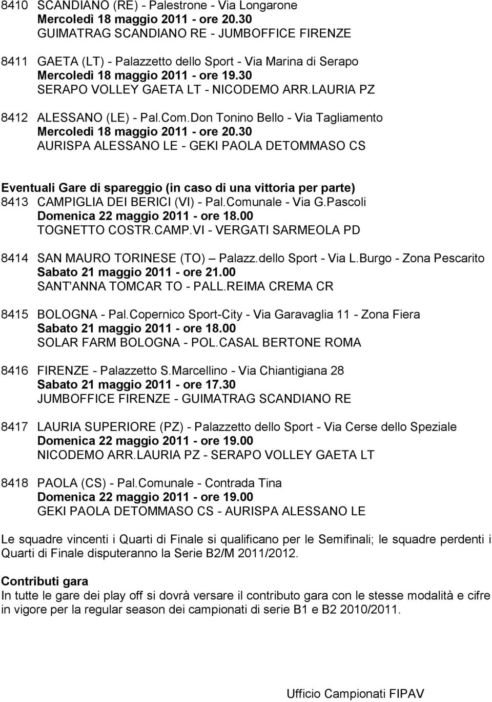 Don Tonino Bello - Via Tagliamento AURISPA ALESSANO LE - GEKI PAOLA DETOMMASO CS Eventuali Gare di spareggio (in caso di una vittoria per parte) 8413 CAMPIGLIA DEI BERICI (VI) - Pal.Comunale - Via G.