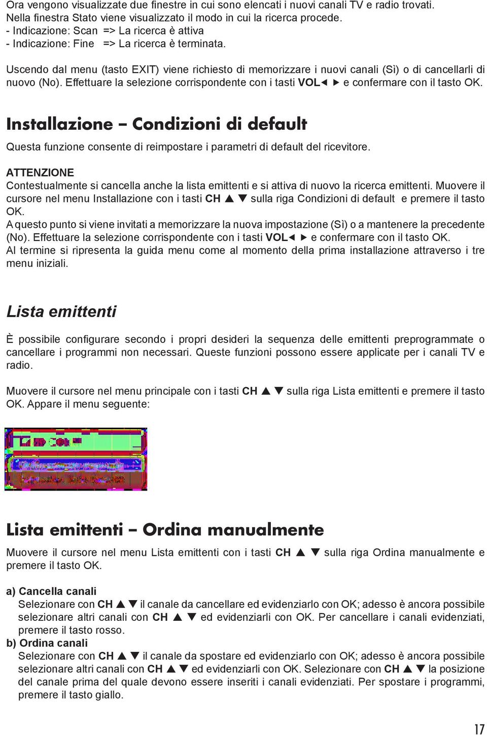 Uscendo dal menu (tasto EXIT) viene richiesto di memorizzare i nuovi canali (Sì) o di cancellarli di nuovo (No). Effettuare la selezione corrispondente con i tasti VOL e confermare con il tasto OK.