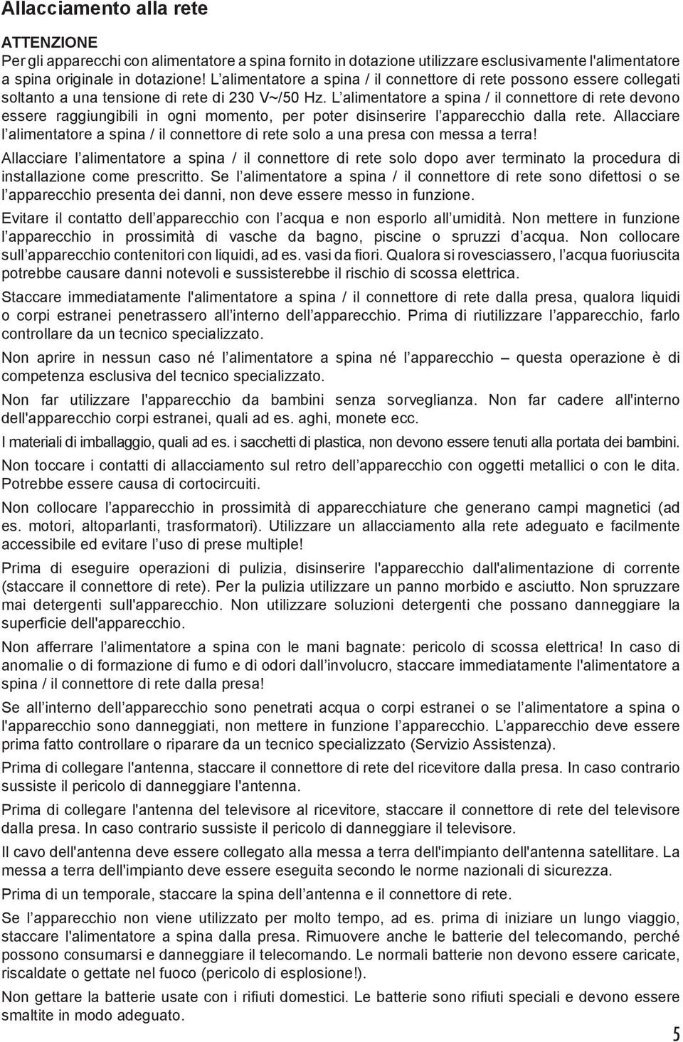 L alimentatore a spina / il connettore di rete devono essere raggiungibili in ogni momento, per poter disinserire l apparecchio dalla rete.