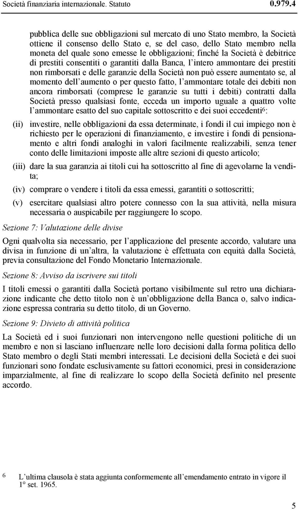 finché la Società è debitrice di prestiti consentiti o garantiti dalla Banca, l intero ammontare dei prestiti non rimborsati e delle garanzie della Società non può essere aumentato se, al momento