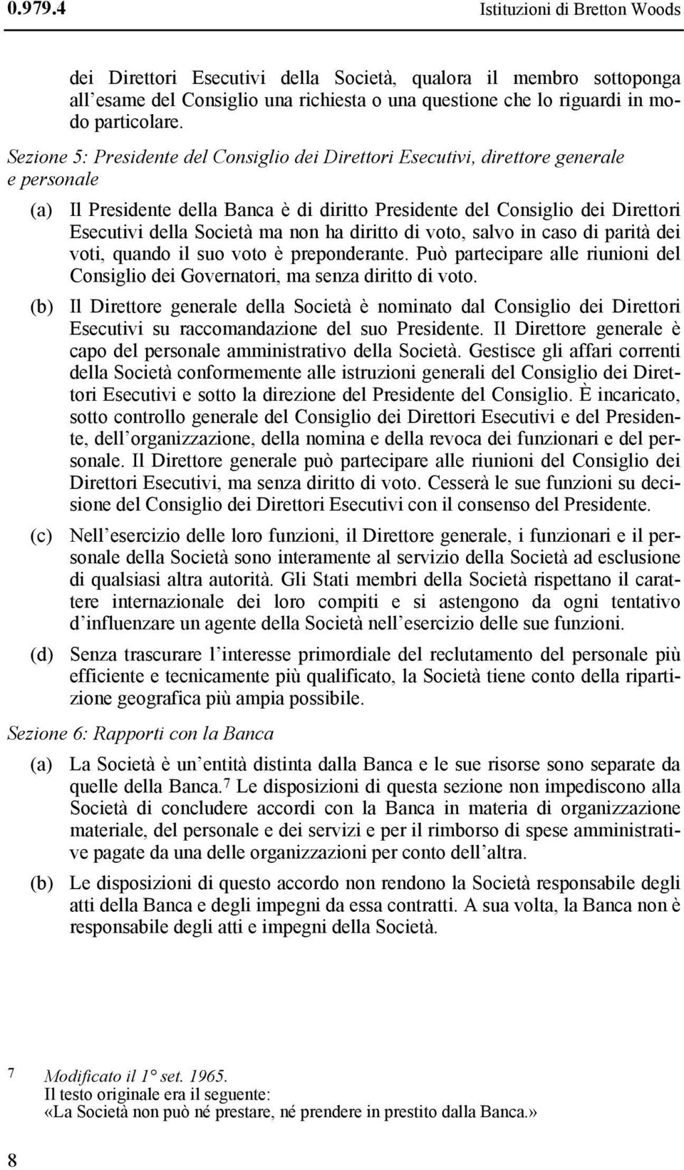 ma non ha diritto di voto, salvo in caso di parità dei voti, quando il suo voto è preponderante. Può partecipare alle riunioni del Consiglio dei Governatori, ma senza diritto di voto.